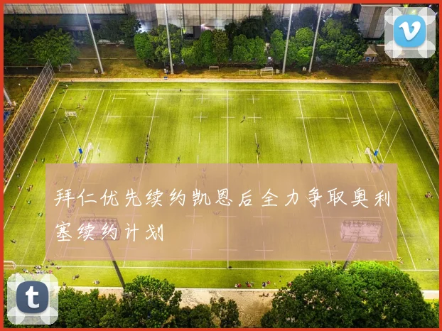 拜仁优先续约凯恩后全力争取奥利塞续约计划