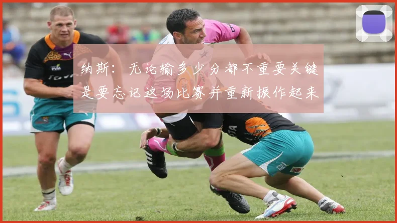 纳斯：无论输多少分都不重要关键是要忘记这场比赛并重新振作起来
