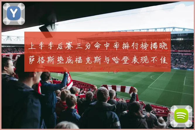上季季后赛三分命中率排行榜揭晓萨格斯垫底福克斯与哈登表现不佳