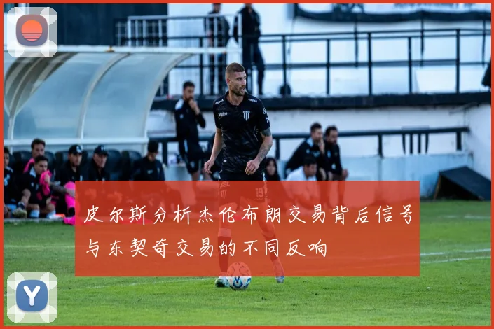 皮尔斯分析杰伦布朗交易背后信号与东契奇交易的不同反响